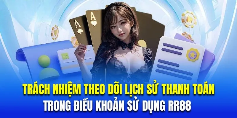 Trách nhiệm theo dõi lịch sử thanh toán trong điều khoản sử dụng RR88